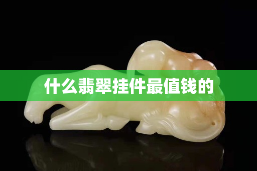 什么翡翠挂件最值钱的