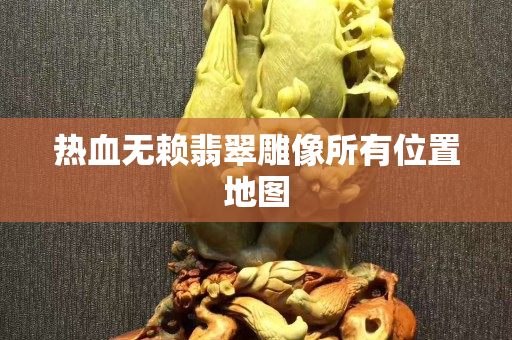 热血无赖翡翠雕像所有位置地图