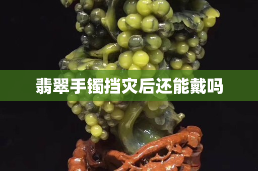 翡翠手镯挡灾后还能戴吗