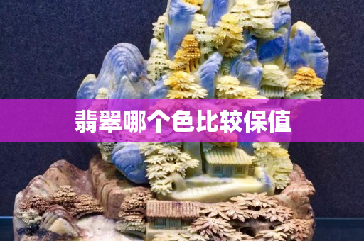翡翠哪个色比较保值