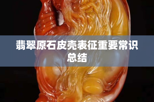 翡翠原石皮壳表征重要常识总结