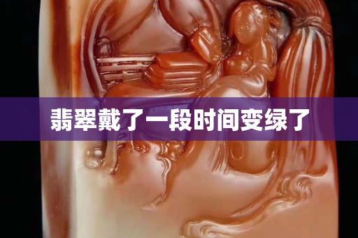 翡翠戴了一段时间变绿了