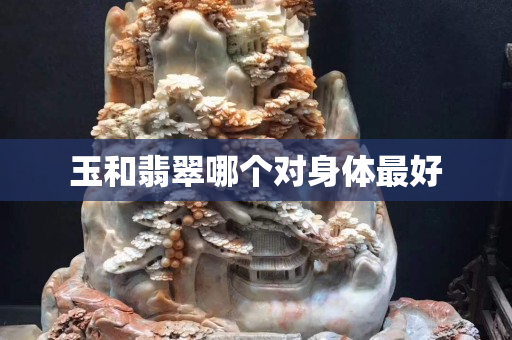 玉和翡翠哪个对身体最好