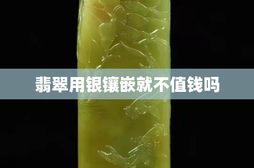 翡翠用银镶嵌就不值钱吗