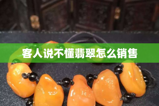 客人说不懂翡翠怎么销售