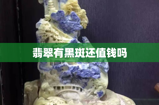 翡翠有黑斑还值钱吗