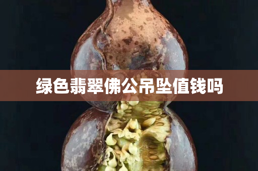 绿色翡翠佛公吊坠值钱吗