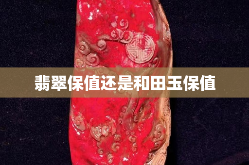 翡翠保值还是和田玉保值