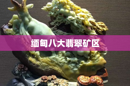 缅甸八大翡翠矿区