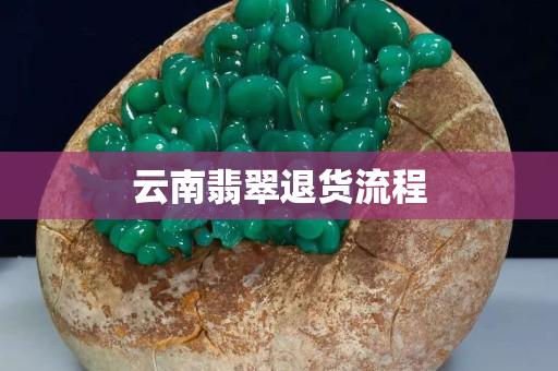 云南翡翠退货流程