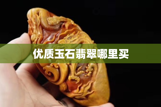 优质玉石翡翠哪里买