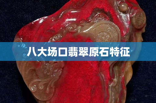 八大场口翡翠原石特征 八大场口翡翠原石特征