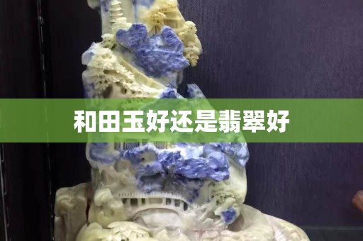 和田玉好还是翡翠好