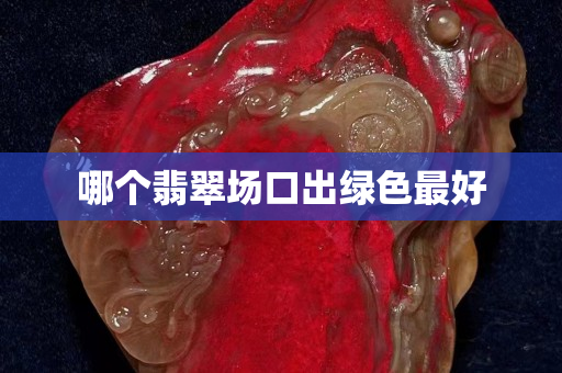 哪个翡翠场口出绿色最好