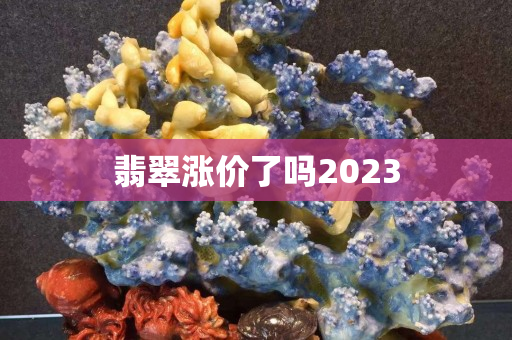翡翠涨价了吗2023