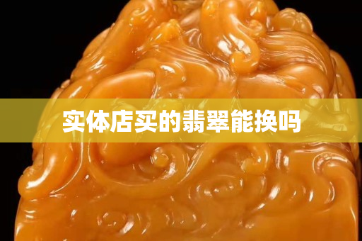 实体店买的翡翠能换吗