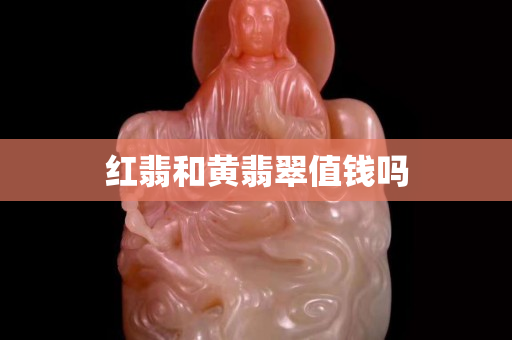 红翡和黄翡翠值钱吗