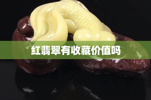 红翡翠有收藏价值吗