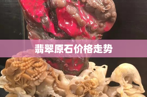 翡翠原石价格走势