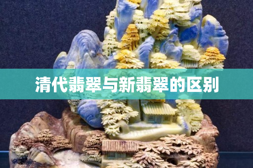 清代翡翠与新翡翠的区别
