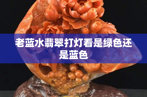老蓝水翡翠打灯看是绿色还是蓝色