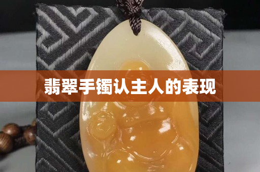 翡翠手镯认主人的表现
