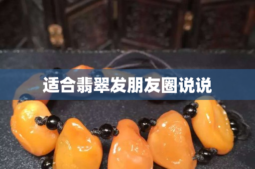 适合翡翠发朋友圈说说