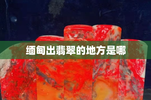 缅甸出翡翠的地方是哪