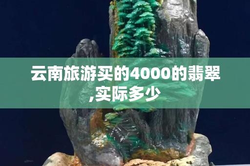 云南旅游买的4000的翡翠,实际多少