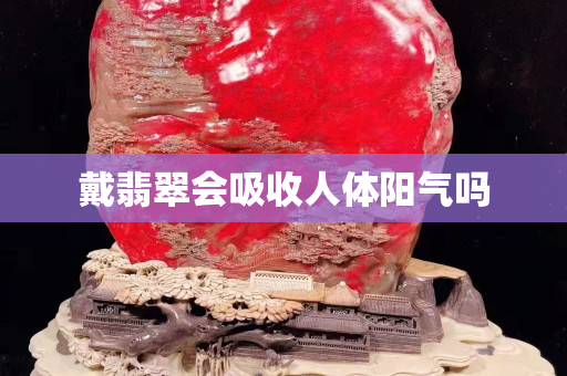 戴翡翠会吸收人体阳气吗
