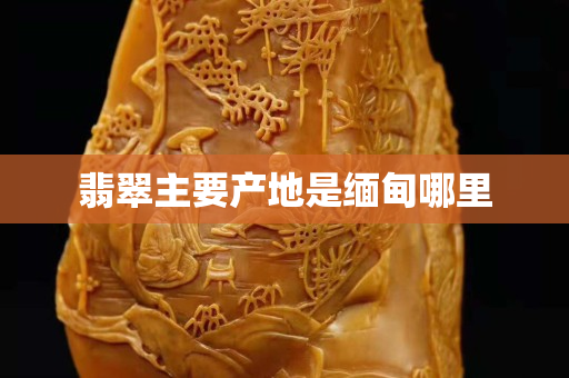 翡翠主要产地是缅甸哪里