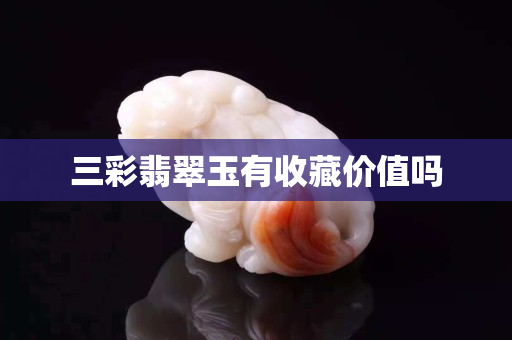 三彩翡翠玉有收藏价值吗