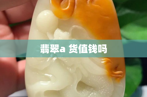 翡翠a 货值钱吗