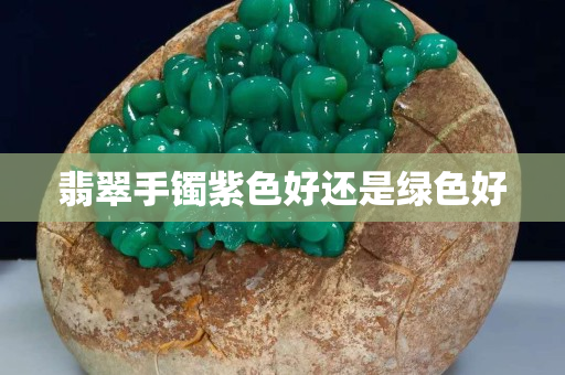 翡翠手镯紫色好还是绿色好