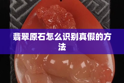 翡翠原石怎么识别真假的方法