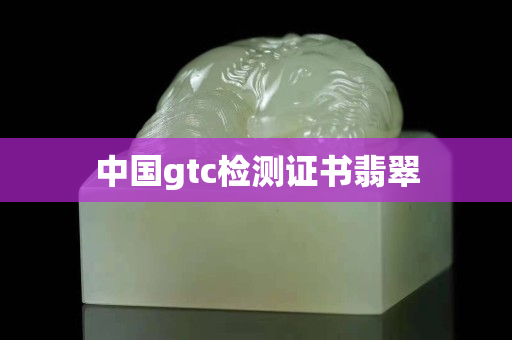 中国gtc检测证书翡翠