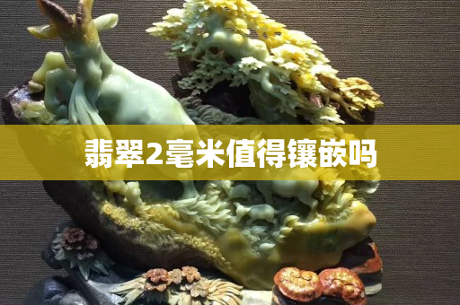 翡翠2毫米值得镶嵌吗