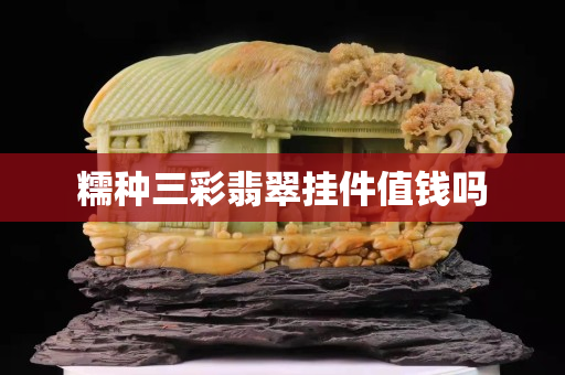 糯种三彩翡翠挂件值钱吗