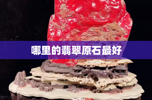 哪里的翡翠原石最好