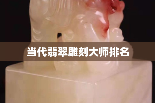 当代翡翠雕刻大师排名