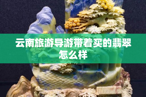 云南旅游导游带着买的翡翠怎么样