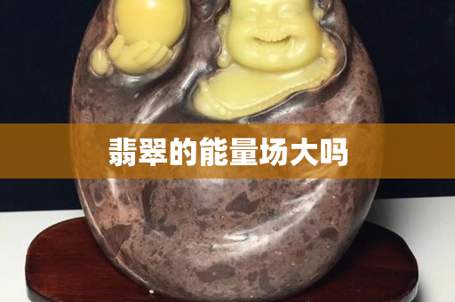 翡翠的能量场大吗