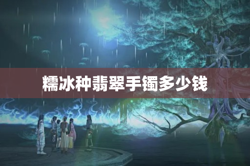 糯冰种翡翠手镯多少钱
