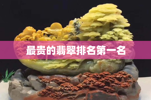 最贵的翡翠排名第一名