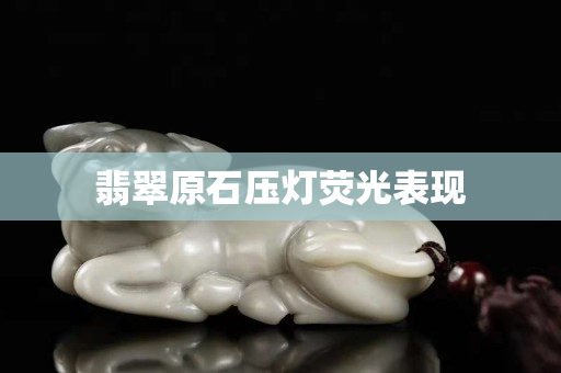 翡翠原石压灯荧光表现