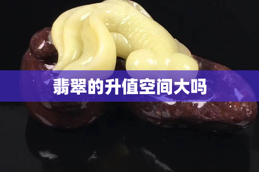 翡翠的升值空间大吗