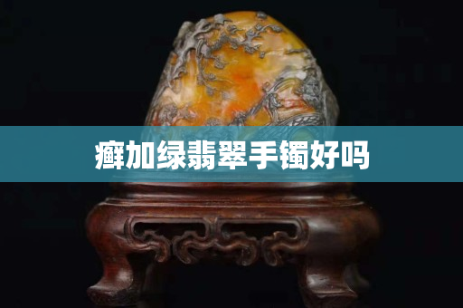 癣加绿翡翠手镯好吗