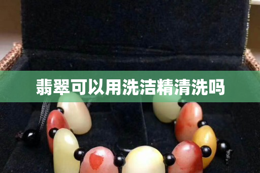 翡翠可以用洗洁精清洗吗