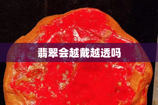 翡翠会越戴越透吗
