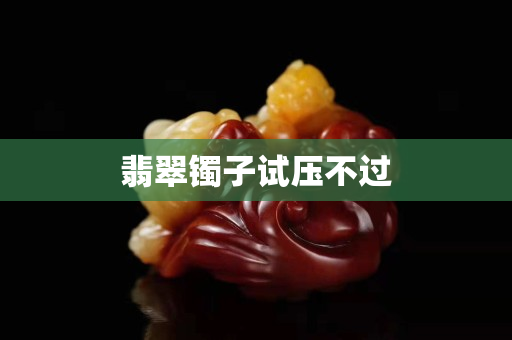 翡翠镯子试压不过